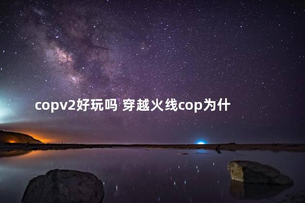 copv2好玩吗 穿越火线cop为什么强